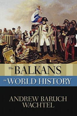 The Balkans in World History by Andrew Baruch Wachtel