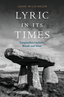 Lyric in Its Times: Temporalities in Verse, Breath, and Stone by John Wilkinson