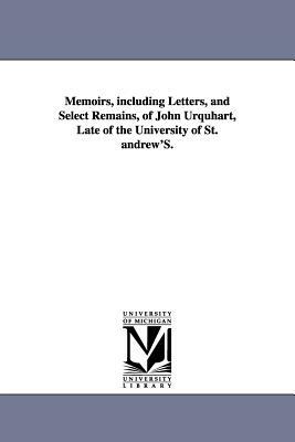 Memoirs, including Letters, and Select Remains, of John Urquhart, Late of the University of St. andrew'S. by William Orme