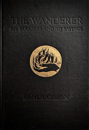 The Wanderer, His Parables and Sayings by Kahlil Gibran