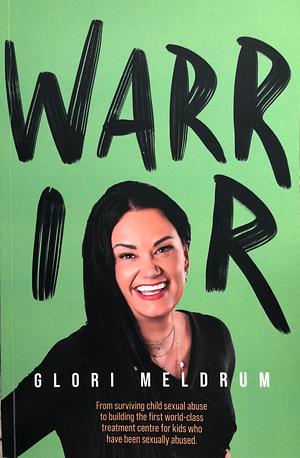 Warrior: From Surviving Child Sexual Abuse to Building the First World-Class Treatment Centre for Kids Who Have Been Sexually Abused. by Glori Meldrum, Glori Meldrum