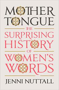 Mother Tongue: The Surprising History of Women's Words by Jenni Nuttall
