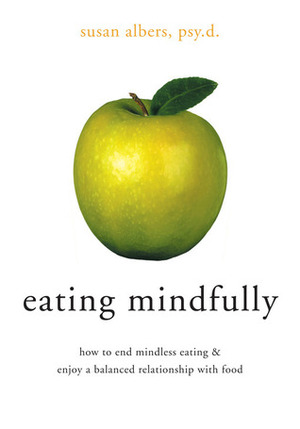 Eating Mindfully: How to End Mindless Eating and Enjoy a Balanced Relationship with Food by Susan Albers