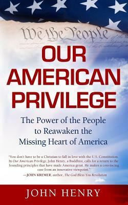 Our American Privilege: The Power of the People to Reawaken the Missing Heart of America by John Henry