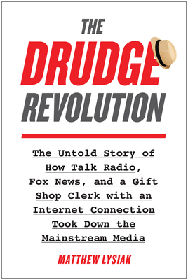 The Drudge Revolution: The Untold Story of How Talk Radio, Fox News, and a Gift Shop Clerk with an Internet Connection Took Down the Mainstre by Matthew Lysiak