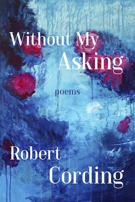 Without My Asking: Poetry by Robert Cording