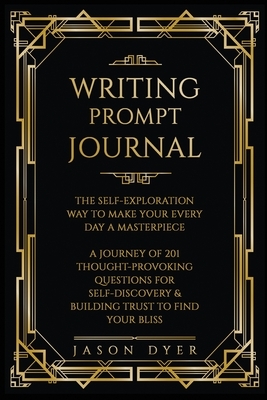 Writing Prompt Journal: The Self-Exploration Way to Make Your Every Day a Masterpiece - A Journey of 201 Thought-Provoking Questions for Self- by Jason Dyer