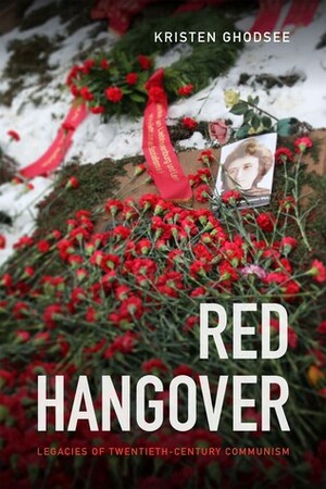 Red Hangover: Legacies of Twentieth-Century Communism by Kristen R. Ghodsee
