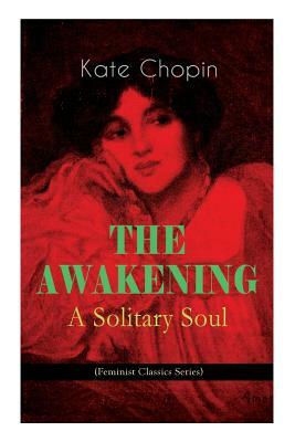 THE AWAKENING - A Solitary Soul (Feminist Classics Series): One Women's Story from the Turn-Of-The-Century American South by Kate Chopin