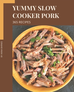 365 Yummy Slow Cooker Pork Recipes: Yummy Slow Cooker Pork Cookbook - Your Best Friend Forever by Anna Barnes