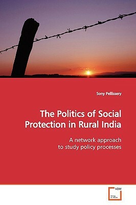 The Politics of Social Protection in Rural India by Sony Pellissery