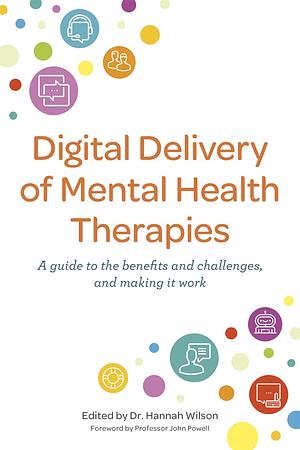 Digital Delivery of Mental Health Therapies: A Guide to the Benefits and Challenges, and Making It Work by Hannah Wilson