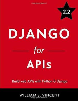Django for APIs: Build web APIs with Python & Django by William S. Vincent