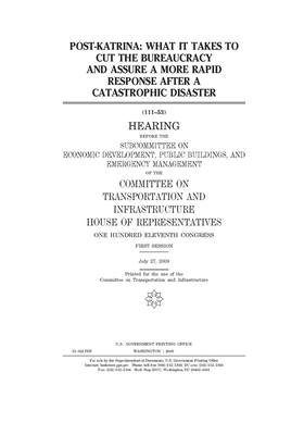 Post-Katrina: what it takes to cut the bureaucracy and assure a more rapid response after a catastrophic disaster by Committee on Transportation and (house), United S. Congress, United States House of Representatives