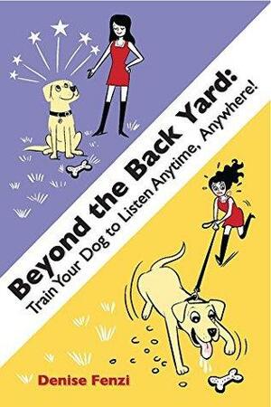 Beyond the Back Yard: Train Your Dog to Listen Anytime, Anywhere! by Denise Fenzi