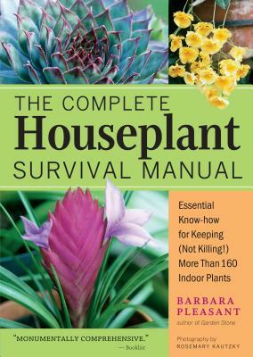 The Complete Houseplant Survival Manual: Essential Gardening Know-How for Keeping (Not Killing!) More Than 160 Indoor Plants by Barbara Pleasant