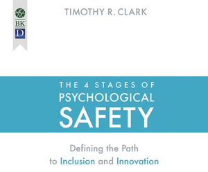 The 4 Stages of Psychological Safety: Defining the Path to Inclusion and Innovation by Timothy R. Clark