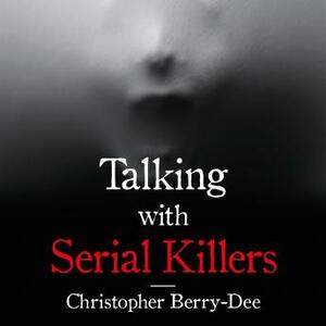 Talking with Serial Killers: A chilling study of the world's most evil people by Christopher Berry-Dee