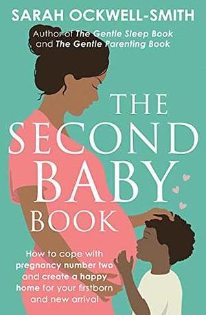 The Second Baby Book: How to cope with pregnancy number two and create a happy home for your firstborn and new arrival by Sarah Ockwell-Smith