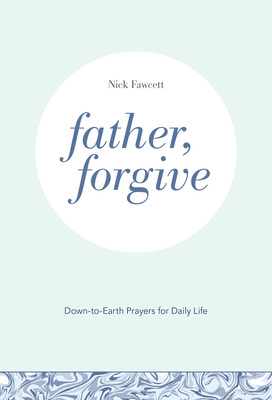 Father, Forgive: Down-to-Earth Prayers for Daily Life by Nick Fawcett