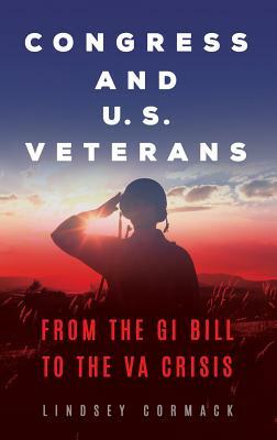 Congress and U.S. Veterans: From the GI Bill to the VA Crisis by Lindsey Cormack