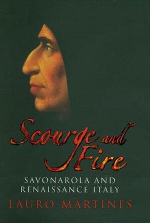 Scourge and Fire: Savonarola and Renaissance Italy by Lauro Martines