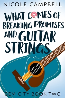 What Comes of Breaking Promises and Guitar Strings (Gem City Book 2) by Nicole Campbell