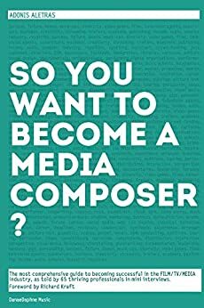 So, you want to become a media composer?: A case study, music business handbook. Becoming successful in the film/TV/media industry, as taught by 65 thriving, well respected professionals! by Adonis Aletras, Richard Kraft