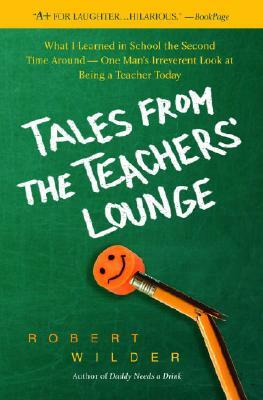 Tales from the Teachers' Lounge: What I Learned in School the Second Time Around-One Man's Irreverent Look at Being a Teacher Today by Robert Wilder