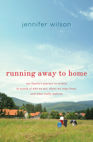 Running Away to Home: Our Family's Journey to Croatia in Search of Who We Are, Where We Came From, and What Really Matters by Jennifer Wilson