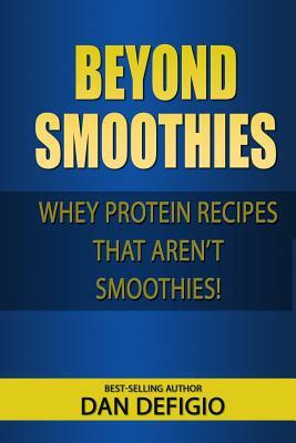 Beyond Smoothies: Whey protein recipes that aren't smoothies by Dan Defigio