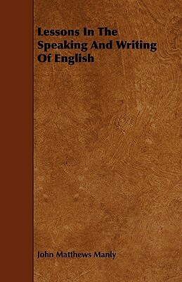 Lessons in the Speaking and Writing of English by John Matthews Manly