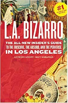 L.A. Bizarro: The All New Insider's Guide to the Obscure, the Absurd, and the Perverse in Los Angeles by Matt Maranian, Matt Maranian