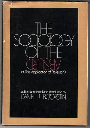 The Sociology of the Absurd: Or, The Application of Professor X. by Daniel Joseph Boorstin