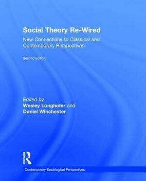 Social Theory Re-Wired: New Connections to Classical and Contemporary Perspectives by Wesley Longhofer, Daniel Winchester