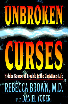 Unbroken Curses: Hidden Source of Trouble in the Christian's Life by Daniel Yoder, Rebecca Brown