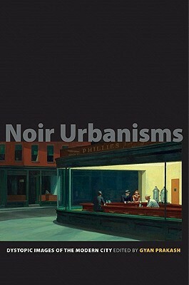 Noir Urbanisms: Dystopic Images of the Modern City by Gyan Prakash