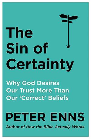 The Sin of Certainty: Why God desires our trust more than our 'correct' beliefs by Peter Enns, Peter Enns