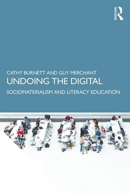Undoing the Digital: Sociomaterialism and Literacy Education by Cathy Burnett, Guy Merchant