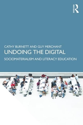 Undoing the Digital: Sociomaterialism and Literacy Education by Guy Merchant, Cathy Burnett