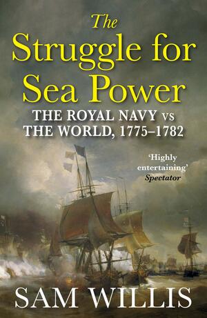 The Struggle for Sea Power: A Naval History of American Independence by Sam Willis