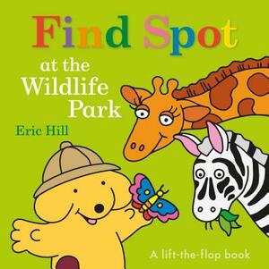 Find Spot at the Wildlife Park: A Lift-The-Flap Book by Eric Hill