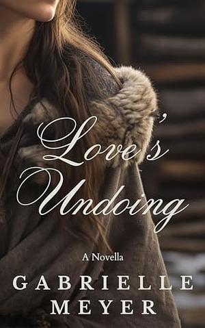 Love's Undoing: A Novella  by Gabrielle Meyer