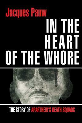 In the Heart of the Whore: The Story of Apartheid's Death Squads by Jacques Pauw