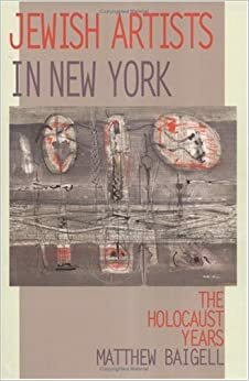 Jewish Artists in New York: The Holocaust Years by Matthew Baigell