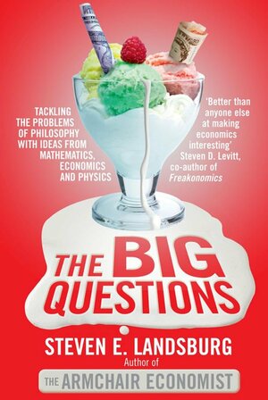 The Big Questions: Tackling the Problems of Philosophy with Ideas from Mathematics, Economics, and Physics. Steven E. Landsburg by Steven E. Landsburg