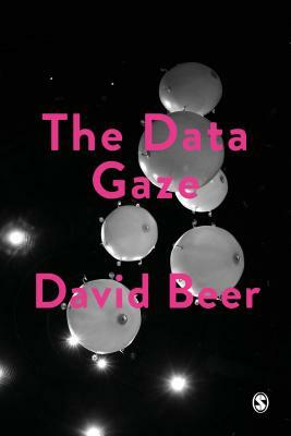 The Data Gaze: Capitalism, Power and Perception by David Beer