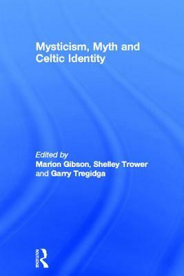 Mysticism, Myth and Celtic Identity by Garry Tregidga, Marion Gibson, Shelley Trower