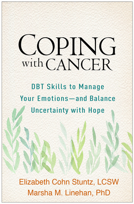 Coping with Cancer: Dbt Skills to Manage Your Emotions--And Balance Uncertainty with Hope by Marsha M. Linehan, Elizabeth Cohn Stuntz