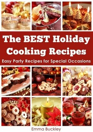 The BEST Holiday Cooking Recipes: Easy Party Recipes for Special Occasions by Emma Buckley